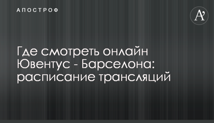 Де дивитися онлайн Ювентус - Барселона: розклад трансляцій