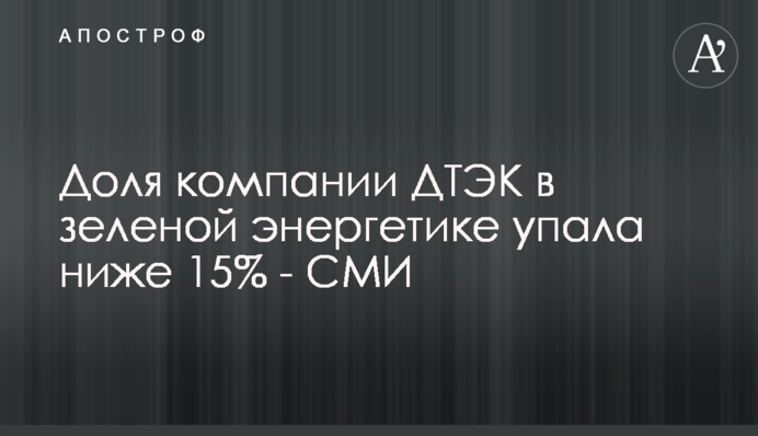 Доля компании ДТЭК в зеленой энергетике упала ниже 15% - СМИ