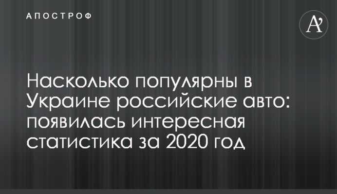 ​Наскільки популярні в Україні російські авто: з'явилася цікава статистика за 2020 рік