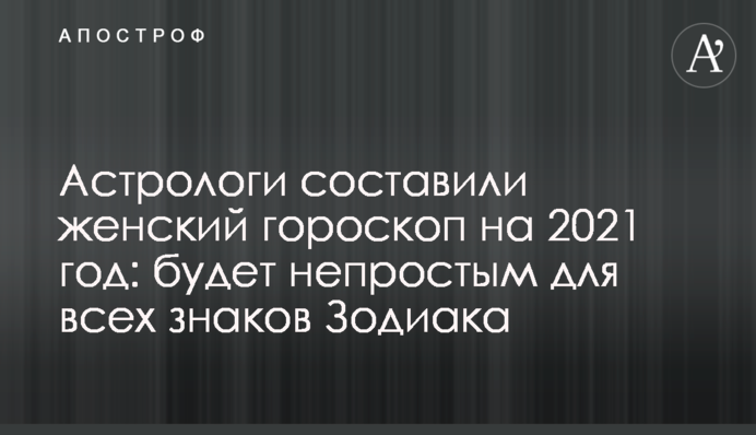 Астрологи составили женский гороскоп на 2021 год: будет непростым для всех знаков Зодиака