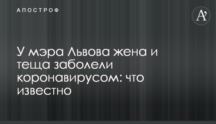 У мера Львова дружина і теща захворіли на коронавірус: що відомо