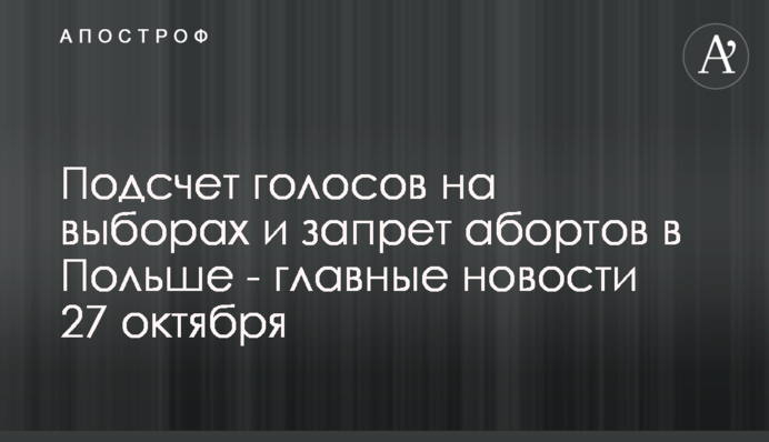 Підрахунок голосів на виборах і заборона абортів в Польщі - головні новини 27 жовтня