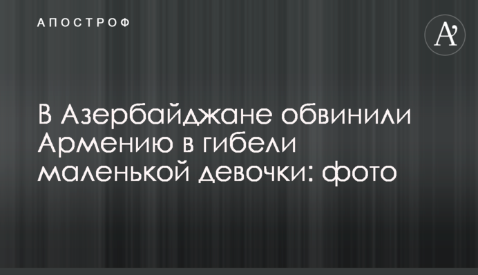 В Азербайджані звинуватили Вірменію в загибелі маленької дівчинки: фото