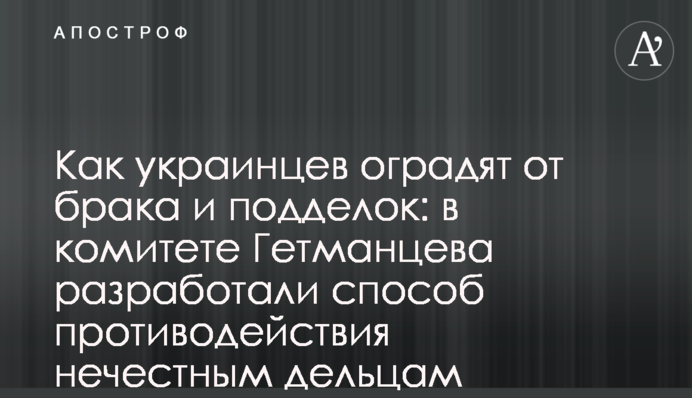 Як українців захистять від браку і підробок: у комітеті Гетманцева розробили спосіб протидії нечесним ділкам