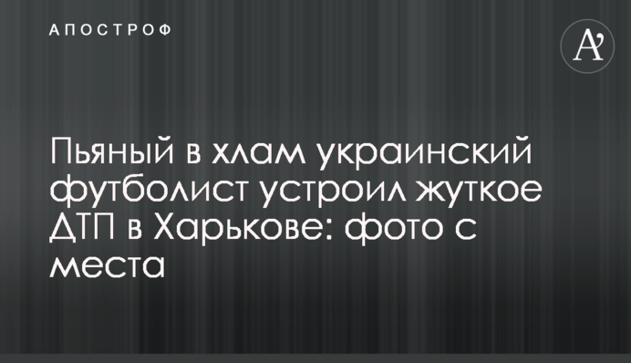 П'яний в мотлох український футболіст влаштував жахливу ДТП в Харкові: фото з місця