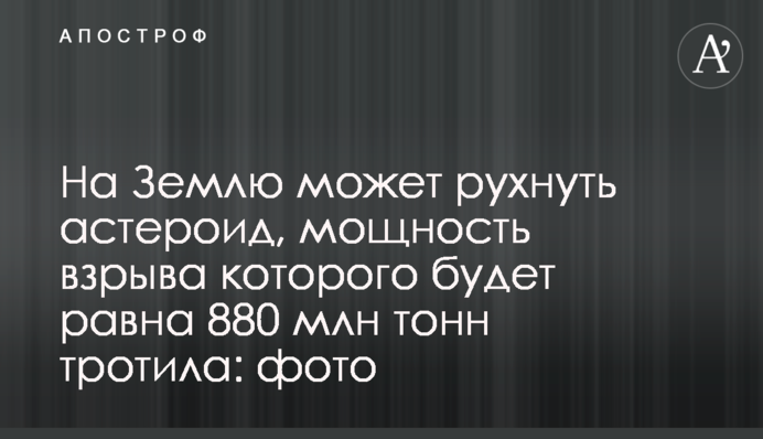 На Землю может рухнуть астероид, мощность взрыва которого будет равна 880 млн тонн тротила: фото
