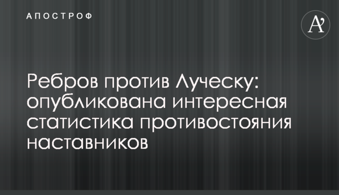 Ребров проти Луческу: опубліковано цікаву статистику протистояння наставників