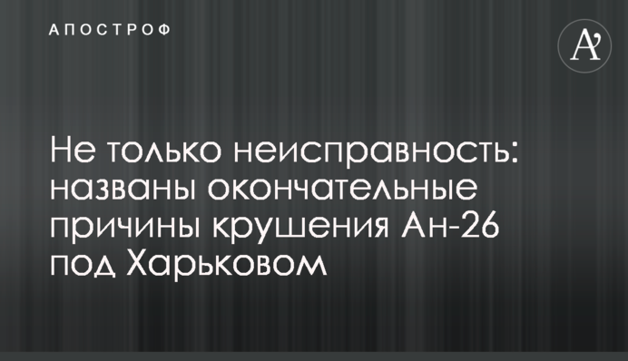Не тільки несправність: названо остаточні причини аварії Ан-26 під Харковом