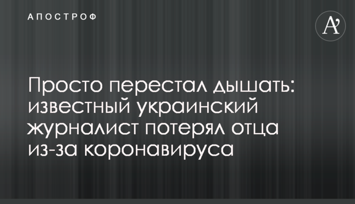 Просто перестав дихати: відомий український журналіст втратив батька через коронавірус