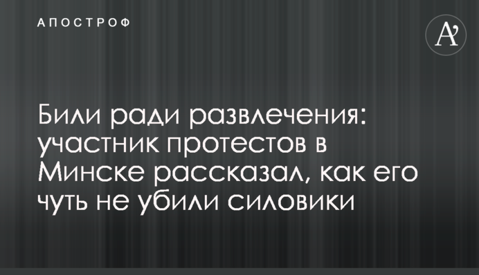 Били ради развлечения: участник протестов в Минске рассказал, как его чуть не убили силовики