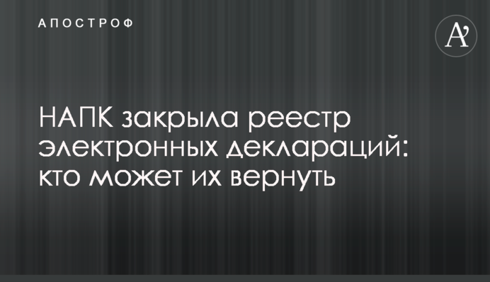 НАЗК закрила реєстр електронних декларацій: хто може їх повернути