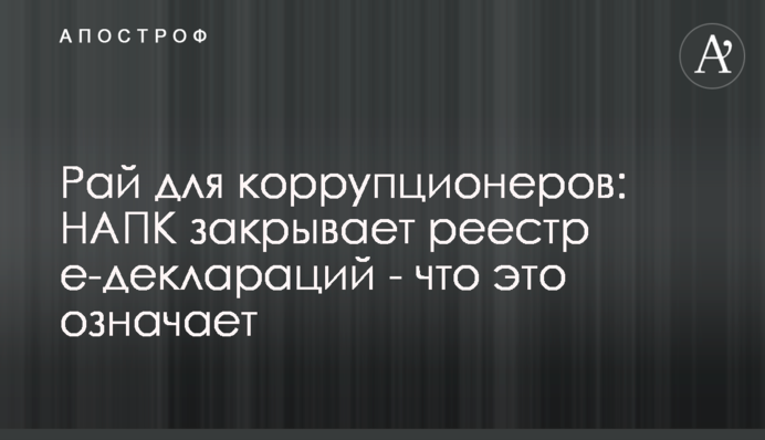 Рай для корупціонерів: НАПКА закриває реєстр e-декларацій - що це означає