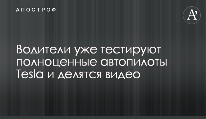 Водії вже тестують повноцінні автопілоти Tesla і діляться відео