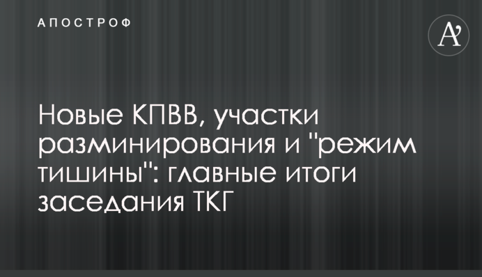 Новые КПВВ, участки разминирования и "режим тишины": главные итоги заседания ТКГ