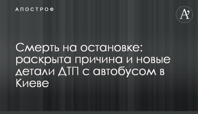 Смерть на остановке: раскрыта причина и новые детали ДТП с автобусом в Киеве