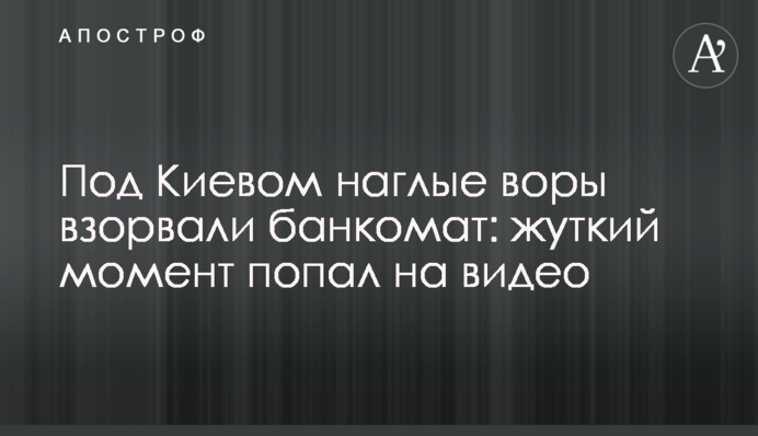 ​Під Києвом нахабні злодії підірвали банкомат: моторошний момент потрапив на відео