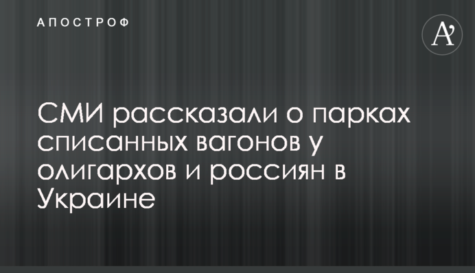 ЗМІ розповіли про парки списаних вагонів у олігархів і росіян в Україні