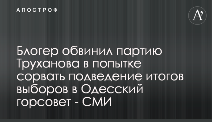 Блогер обвинил партию Труханова в попытке сорвать подведение итогов выборов в Одесский горсовет - СМИ