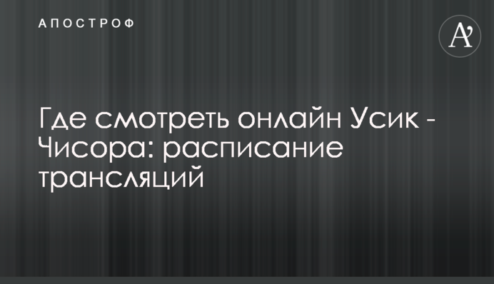 Где смотреть онлайн Усик - Чисора: расписание трансляций
