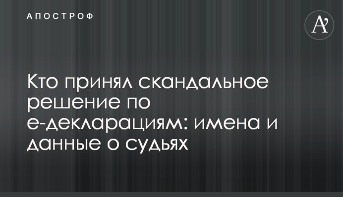 Кто принял скандальное решение по е-декларациям: имена и данные о судьях