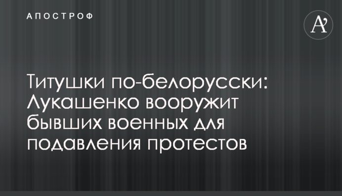 Титушки по-белорусски: Лукашенко вооружит бывших военных для подавления протестов