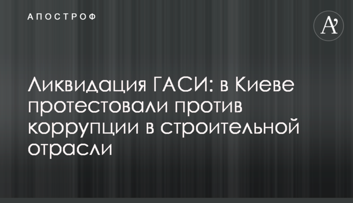 Ликвидация ГАСИ: в Киеве протестовали против коррупции в строительной отрасли