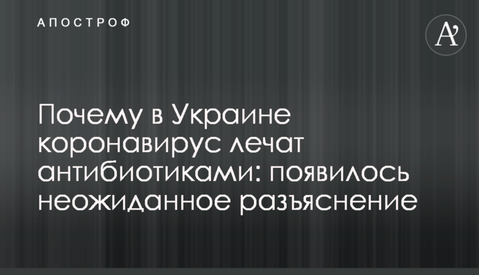Чому в Україні коронавірус лікують антибіотиками: з'явилося несподіване роз'яснення