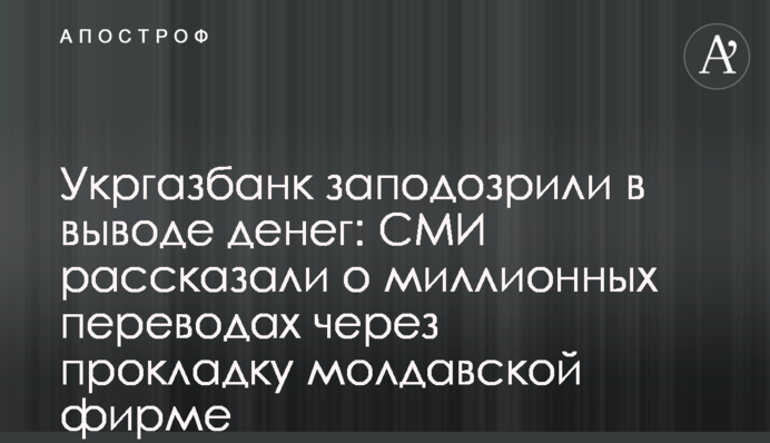Укргазбанк запідозрили у виведенні грошей: ЗМІ розповіли про мільйонні переклади через прокладку молдавській фірмі