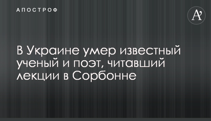 В Україні помер відомий вчений і поет, який читав лекції в Сорбонні