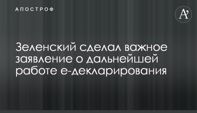 Зеленский сделал важное заявление о дальнейшей работе е-декларирования