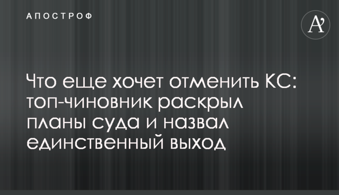 Что еще хочет отменить КС: топ-чиновник раскрыл  планы суда и назвал единственный выход