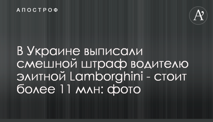 В Украине выписали смешной штраф водителю элитной Lamborghini - стоит более 11 млн: фото