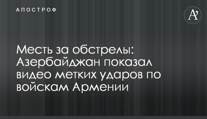 Помста за обстріли: Азербайджан показав відео влучних ударів по військах Вірменії
