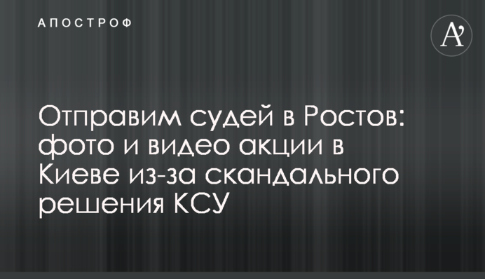 Відправимо суддів в Ростов: фото та відео акції в Києві через скандальне рішення КСУ