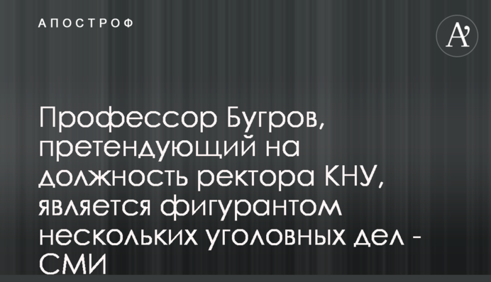Профессор Бугров, претендующий на должность ректора КНУ, является фигурантом нескольких уголовных дел - СМИ
