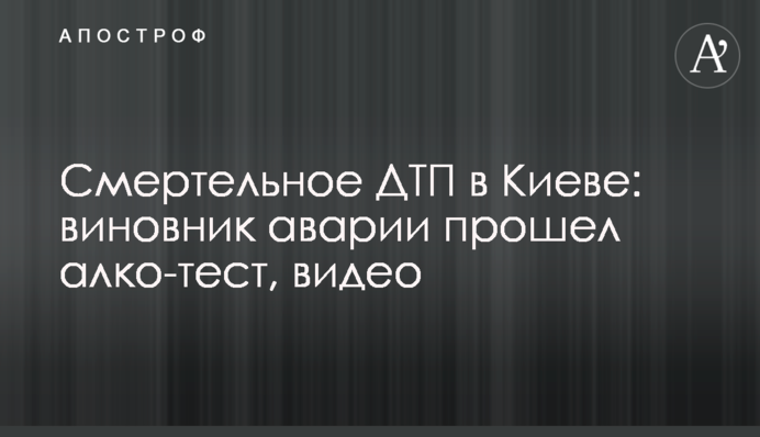 Смертельна ДТП в Києві: винуватець аварії пройшов алко-тест, відео