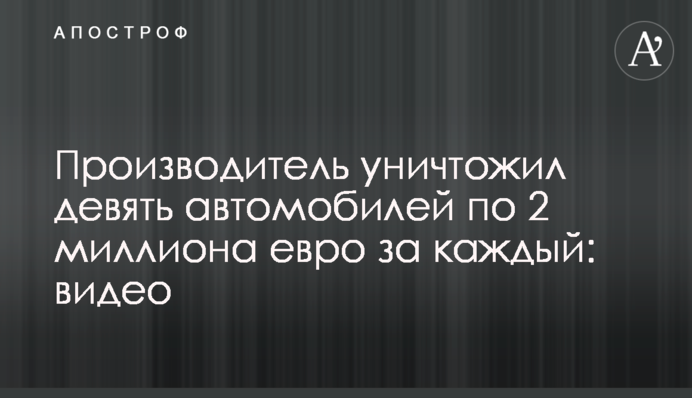 Виробник знищив дев'ять автомобілів по 2 мільйони євро за кожен: відео