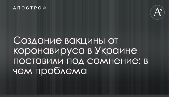 Создание вакцины от коронавируса в Украине поставили под сомнение: в чем проблема