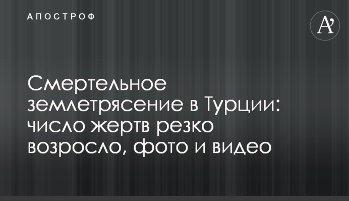 Смертельное землетрясение в Турции: число жертв резко возросло, фото и видео