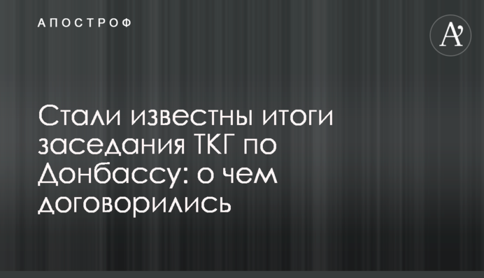 Стали відомі підсумки засідання ТКГ по Донбасу: про що домовилися