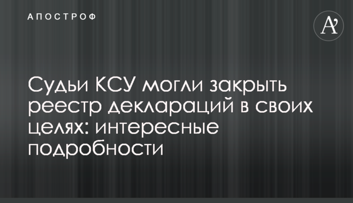 Судьи КСУ могли закрыть реестр деклараций в своих целях: интересные подробности