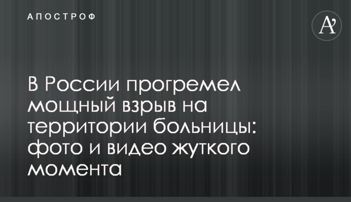 У Росії пролунав вибух у лікарні: фото і відео моторошного моменту