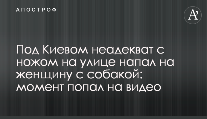 Под Киевом неадекват с ножом на улице напал на женщину с собакой: момент попал на видео
