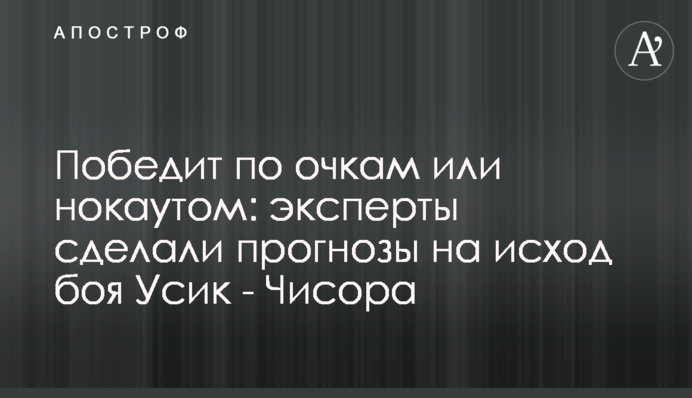 Переможе за очками або нокаутом: експерти зробили прогнози на результат бою Усик - Чісора