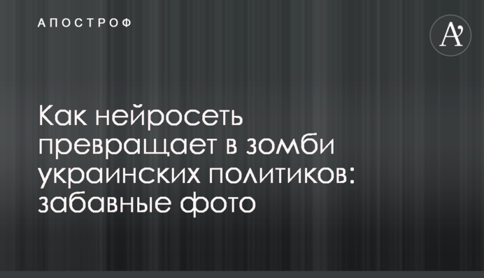​Як нейромережа перетворює на зомбі українських політиків: кумедні фото