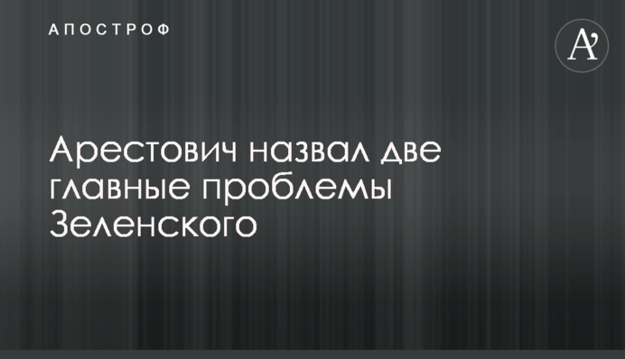 Арестович назвав дві головні проблеми Зеленського