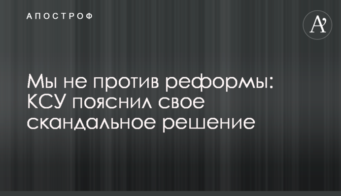 Мы не против реформы: КСУ пояснил свое скандальное решение
