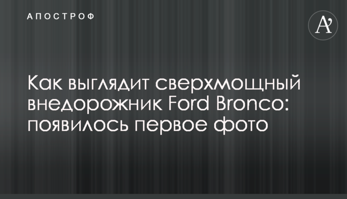 Как выглядит сверхмощный внедорожник Ford Bronco: появилось первое фото