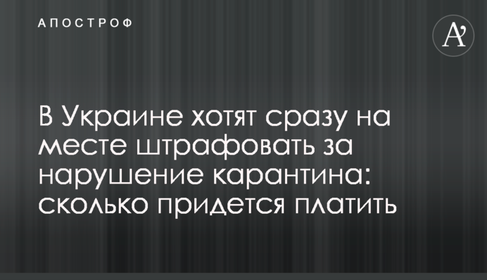 В Украине хотят сразу на месте штрафовать за нарушение карантина: сколько придется платить