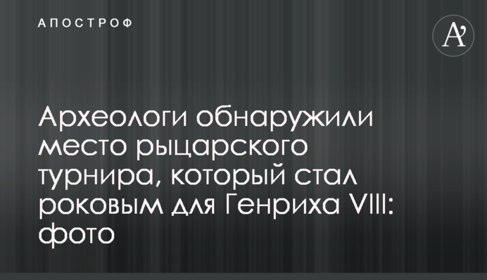 Археологи обнаружили место рыцарского турнира, который стал роковым для Генриха VIII: фото